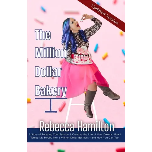 The Million Dollar Bakery: A Story of Pursuing Your Passion & Creating the Life of Your Dreams: How I Turned My Hobby into a Million-Dollar Business-a - Paperback