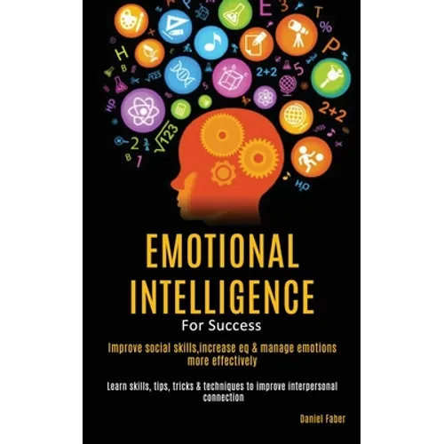 Emotional Intelligence For Success: Improve Social Skills, Increase EQ & Manage Emotions More Effectively (Learn Skills, Tips, Tricks & Techniques to - Paperback