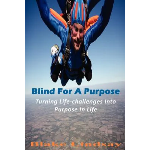 Blind For A Purpose: Turning Life-challenges Into Purpose In Life