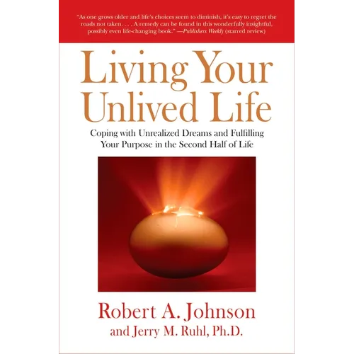 Living Your Unlived Life: Coping with Unrealized Dreams and Fulfilling Your Purpose in the Second Half of Life