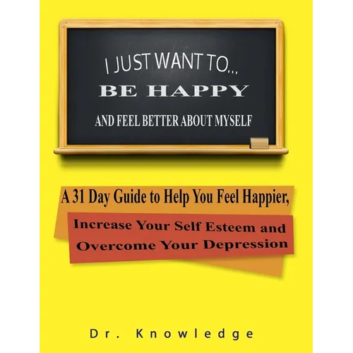 I Just Want To Be Happy and Feel Better About Myself: A 31 Step Guide to Help You Feel Happier, Increase Your Self Esteem, and Overcome Your Depressio - Paperback