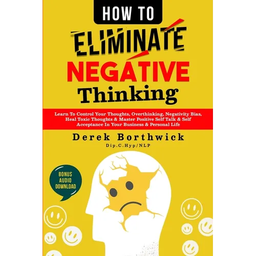 How to Eliminate Negative Thinking: Learn To Control Your Thoughts, Overthinking, Negativity Bias, Heal Toxic Thoughts & Master Positive Self Talk & S - Paperback