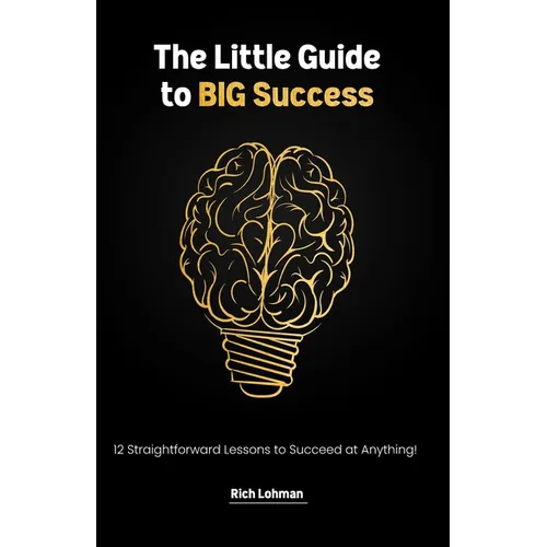 The Little Guide to BIG Success: 12 Straight Forward Lessons to Succeed at Anything - Paperback