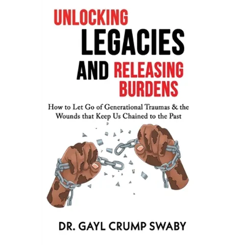 Unlocking Legacies and Releasing Burdens, How to Let Go of Generational Traumas & the Wounds that Keep Us Chained to the Past