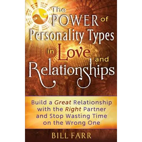 The Power of Personality Types in Love and Relationships: Build a Great Relationship with the Right Partner and Stop Wasting Time on the Wrong One