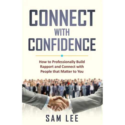 Connect with Confidence: How to Professionally Build Rapport and Connect with People that Matter to You