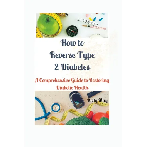 How to Reverse Type 2 Diabetes: A Comprehensive Guide to Restoring Diabetic Health - Paperback