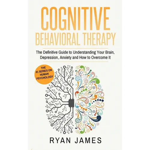Cognitive Behavioral Therapy: The Definitive Guide to Understanding Your Brain, Depression, Anxiety and How to Over Come It (Cognitive Behavioral Ther