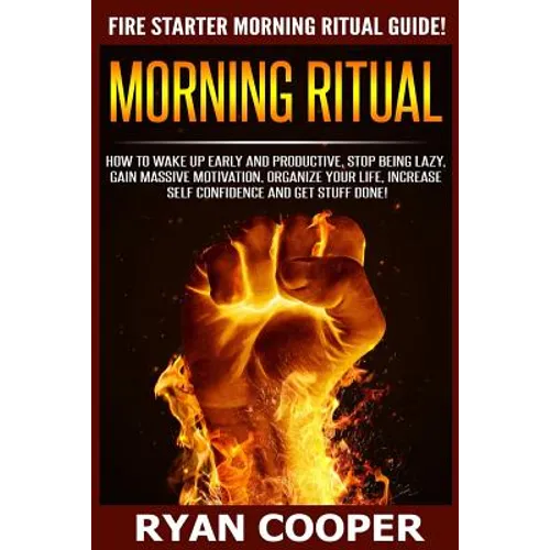 Morning Ritual: How To Wake Up Early And Productive, Stop Being Lazy, Gain Massive Motivation, Organize Your Life, Increase Self Confi