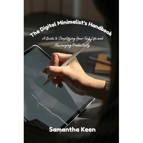 The Digital Minimalist's Handbook: A Guide to Simplifying Your Tech Life and Maximizing Productivity