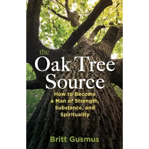 The Oak Tree Source: Becoming a Man of Strength, Substance and Spirituality