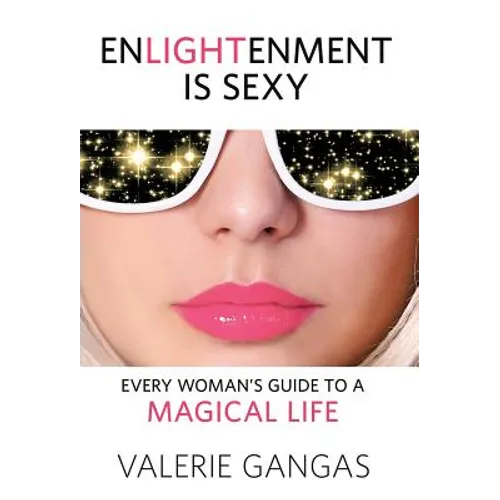 Enlightenment Is Sexy: Every Woman's Guide To A Magical Life