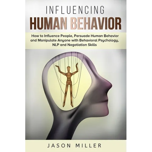 Influencing Human Behavior: How to Influence People, Persuade Human Behavior and Manipulate Anyone with Behavioral Psychology, NLP and Negotiation Ski