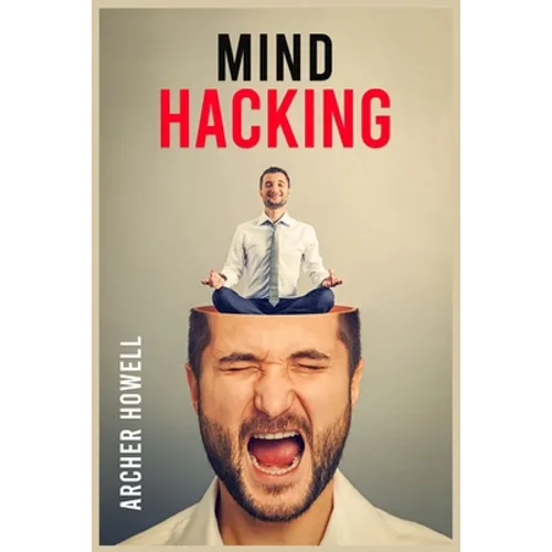 Mind Hacking: Learn How to Banish Negative Thoughts by Boosting Your Ability to Make Sound Decisions through Sharpen Your Mental Focus and Release You
