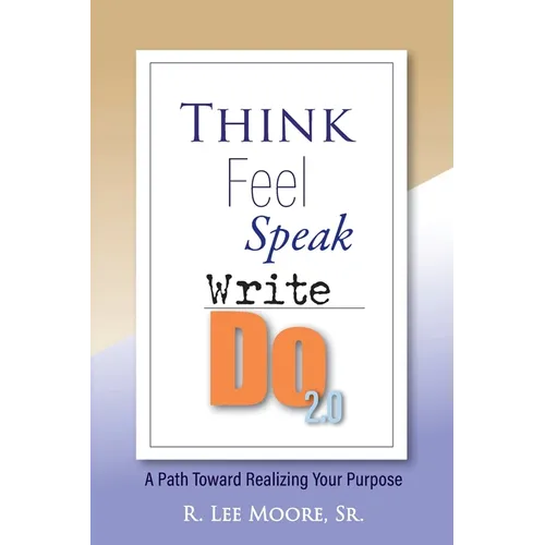 Think Feel Speak Write- Do 2.0: A Path Toward Realizing Your Purpose