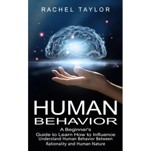 Human Behavior: A Beginner's Guide to Learn How to Influence People (Understand Human Behavior Between Rationality and Human Nature)