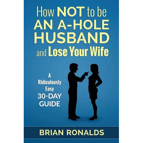 How Not to be an A-Hole Husband and Lose Your Wife