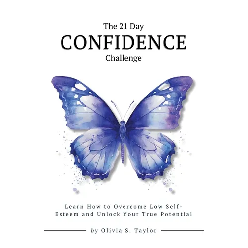 The 21 Day Confidence Challenge: Learn How to Overcome Low Self-Esteem and Unlock Your True Potential