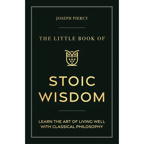 The Little Book of Stoic Wisdom: Learn the Art of Living Well with Classical Philosophy