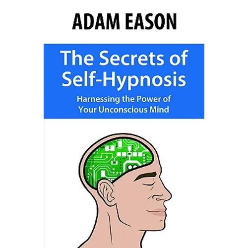 The Secrets of Self-Hypnosis: Harnessing the Power of Your Unconscious Mind