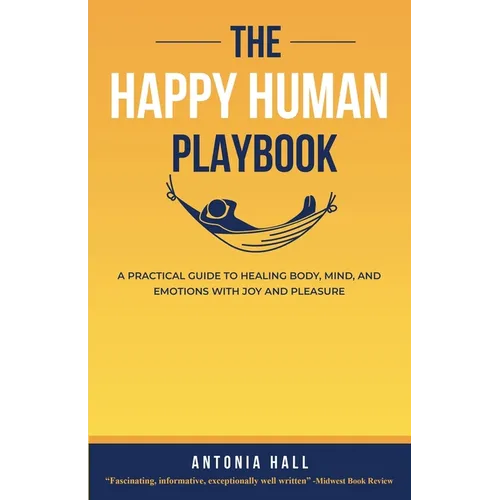 The Happy Human Playbook: A Practical Guide to Healing Body, Mind and Emotions With Joy and Pleasure, 2nd Edition