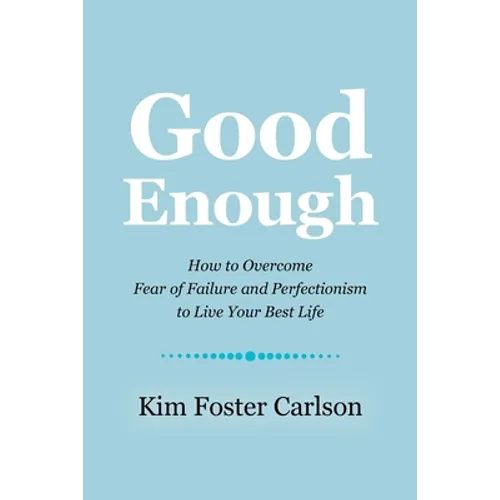 Good Enough: How to Overcome Fear of Failure and Perfectionism to Live Your Best Life
