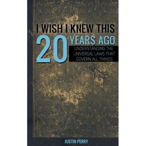 I Wish I Knew This 20 Years Ago: Understanding The Universal Laws That Govern All Things