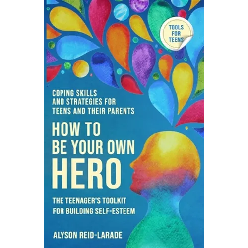 How to Be Your Own Hero: The Teenager's Toolkit For Building Self-Esteem