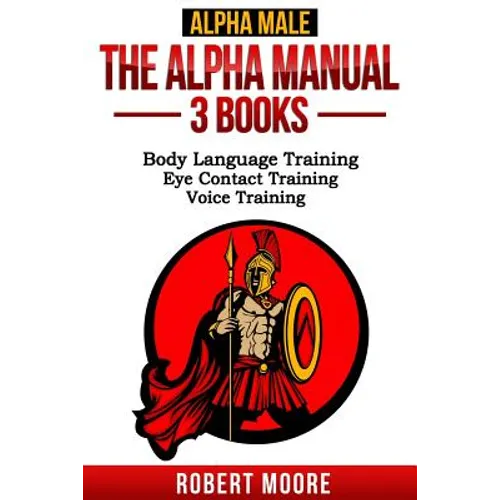 Alpha Male: The Alpha Manual - 3 Books: Body Language Training, Eye Contact Training & Voice Training