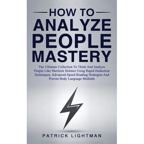 How to Analyze People Mastery: The Ultimate Collection To Think And Analyze People Like Sherlock Holmes Using Rapid Deduction Techniques, Advanced Spe