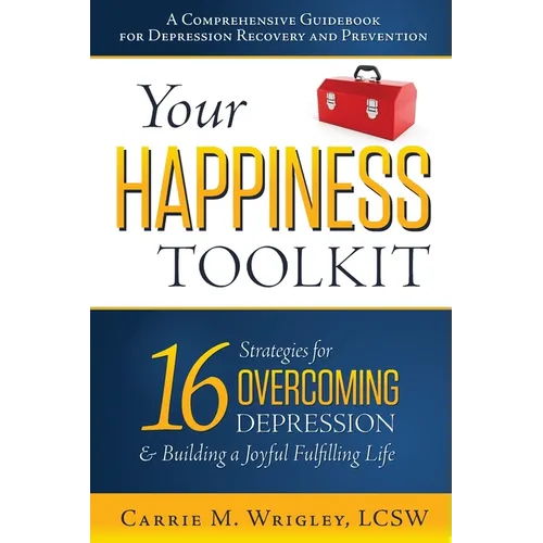 Your Happiness Toolkit: 16 Strategies for Overcoming Depression, and Building a Joyful, Fulfilling Life