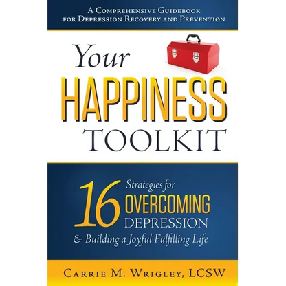 Your Happiness Toolkit: 16 Strategies for Overcoming Depression, and Building a Joyful, Fulfilling Life