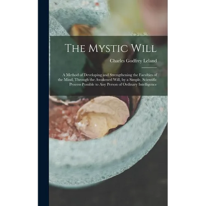 The Mystic Will: A Method of Developing and Strengthening the Faculties of the Mind, through the Awakened Will, by a Simple, Scientific - Hardcover