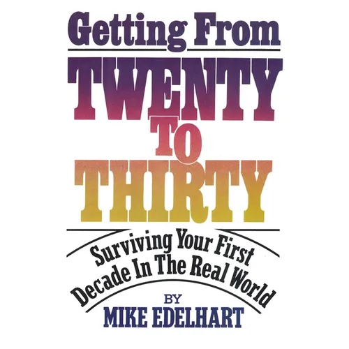 Getting from Twenty to Thirty: Surviving Your First Decade in the Real World