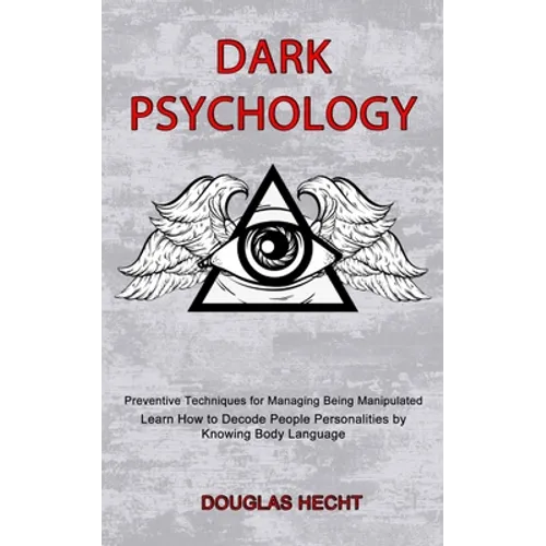 Dark Psychology: Preventive Techniques for Managing Being Manipulated (Learn How to Decode People Personalities by Knowing Body Language) - Paperback