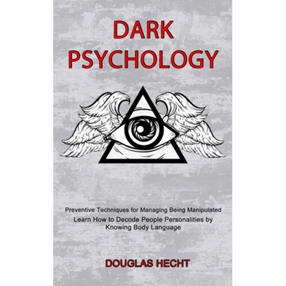 Dark Psychology: Preventive Techniques for Managing Being Manipulated (Learn How to Decode People Personalities by Knowing Body Language) - Paperback