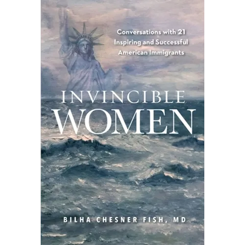 Invincible Women: Conversations with 21 Inspiring and Successful American Immigrants