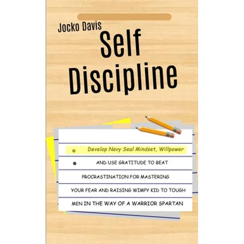 Self Discipline: Develop Navy Seal Mindset, Willpower And Use Gratitude To Beat Procrastination For Mastering Your Fear And Raising Wimpy Kid To Tough