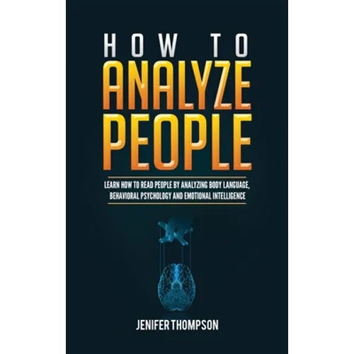 How to Analyze People: Learn How to Read People by Analyzing Body Language, Behavioral Psychology and Emotional Intelligence