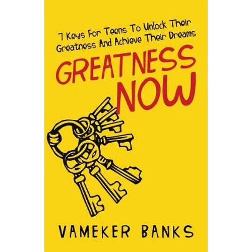 Greatness Now: 7 Keys for Teens to Unlock Their Greatness and Achieve Their Dreams