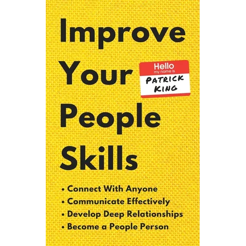 Improve Your People Skills: How to Connect With Anyone, Communicate Effectively, Develop Deep Relationships, and Become a People Person