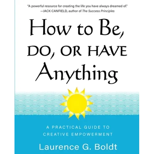 How to Be, Do, or Have Anything: A Practical Guide to Creative Empowerment