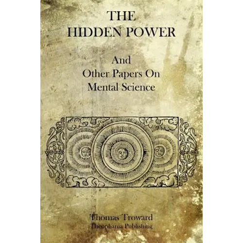 The Hidden Power: And Other Papers On Mental Science