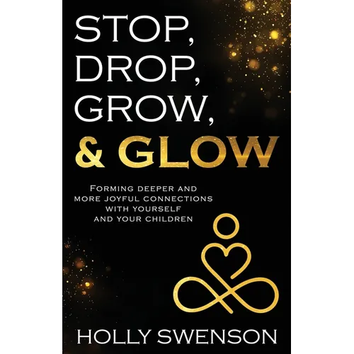 Stop, Drop, Grow, & Glow: Forming Deeper and More Joyful Connections with Yourself and Your Children