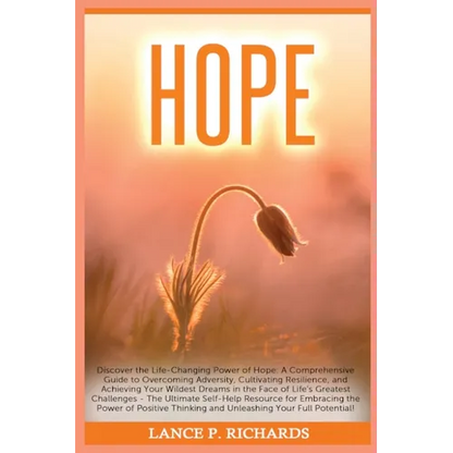 Hope: Discover the Life-Changing Power of Hope: A Comprehensive Guide to Overcoming Adversity, Cultivating Resilience, and Achieving Your Wildest Drea