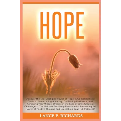 Hope: Discover the Life-Changing Power of Hope: A Comprehensive Guide to Overcoming Adversity, Cultivating Resilience, and Achieving Your Wildest Drea