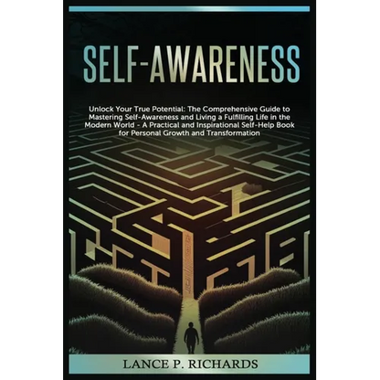 Self-awareness: Unlock Your True Potential: The Comprehensive Guide to Mastering Self-Awareness and Living a Fulfilling Life in the Modern World - A P
