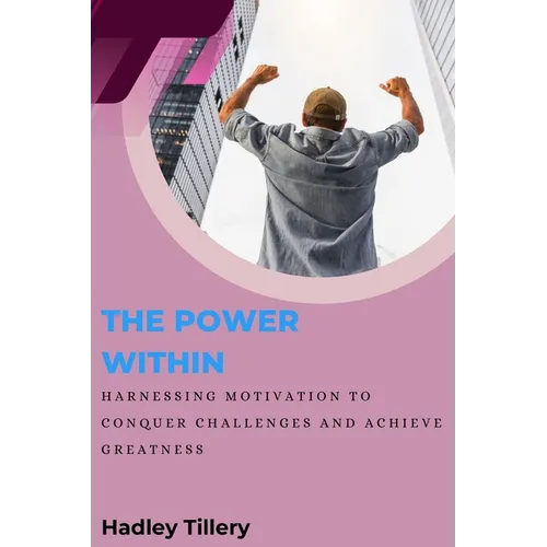 The Power Within: Harnessing Motivation to Conquer Challenges and Achieve Greatness