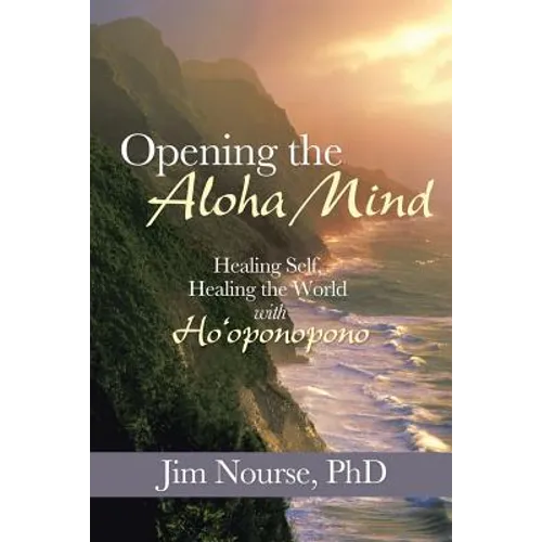 Opening the Aloha Mind: Healing Self, Healing the World with Ho'oponopono