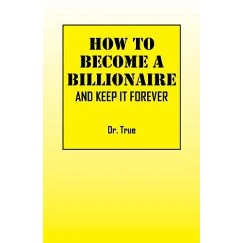 How to Become a Billionaire: And Keep It Forever